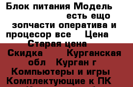 Блок питания Модель NO.:atx 400 pnp  есть ещо зопчасти оператива и процесор все  › Цена ­ 400 › Старая цена ­ 400 › Скидка ­ 5 - Курганская обл., Курган г. Компьютеры и игры » Комплектующие к ПК   . Курганская обл.